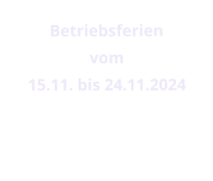 Betriebsferien vom  15.11. bis 24.11.2024