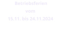 Betriebsferien  vom  15.11. bis 24.11.2024